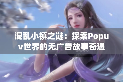 混乱小镇之谜：探索Popuv世界的无广告故事奇遇