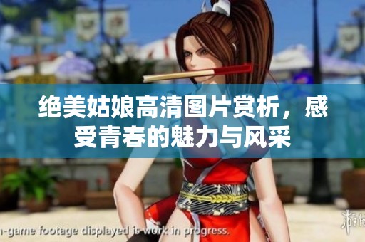 绝美姑娘高清图片赏析，感受青春的魅力与风采