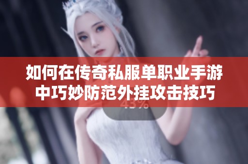 如何在传奇私服单职业手游中巧妙防范外挂攻击技巧