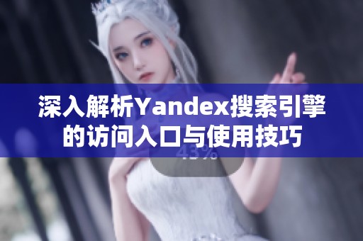 深入解析Yandex搜索引擎的访问入口与使用技巧