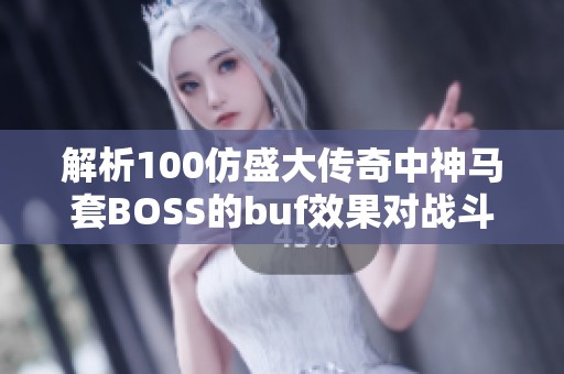 解析100仿盛大传奇中神马套BOSS的buf效果对战斗策略的影响