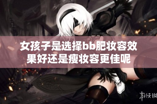 女孩子是选择bb肥妆容效果好还是瘦妆容更佳呢