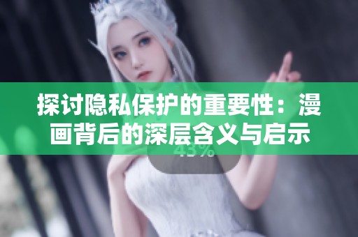 探讨隐私保护的重要性：漫画背后的深层含义与启示