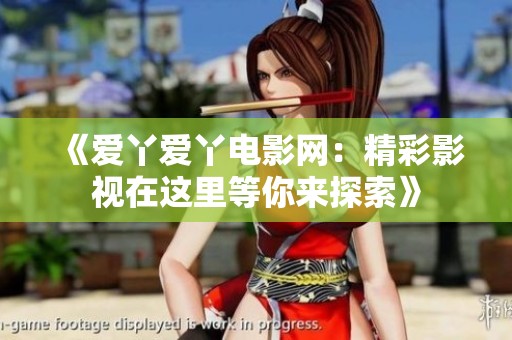 《爱丫爱丫电影网：精彩影视在这里等你来探索》