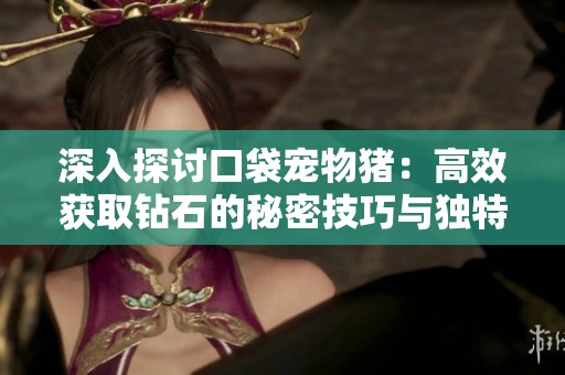 深入探讨口袋宠物猪：高效获取钻石的秘密技巧与独特方法揭秘