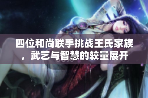 四位和尚联手挑战王氏家族，武艺与智慧的较量展开