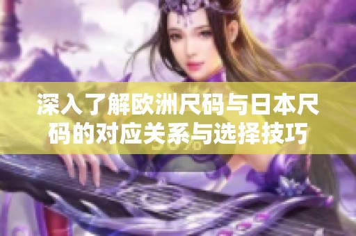 深入了解欧洲尺码与日本尺码的对应关系与选择技巧