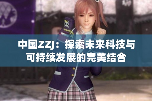 中国ZZJ：探索未来科技与可持续发展的完美结合