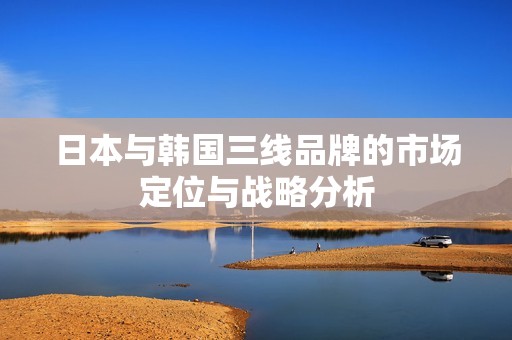 日本与韩国三线品牌的市场定位与战略分析