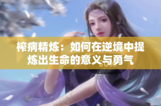 榨病精炼：如何在逆境中提炼出生命的意义与勇气