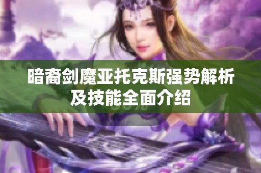 暗裔剑魔亚托克斯强势解析及技能全面介绍