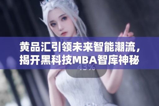 黄品汇引领未来智能潮流，揭开黑科技MBA智库神秘面纱