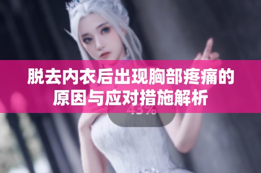 脱去内衣后出现胸部疼痛的原因与应对措施解析