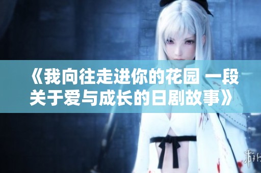 《我向往走进你的花园 一段关于爱与成长的日剧故事》