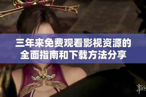 三年来免费观看影视资源的全面指南和下载方法分享