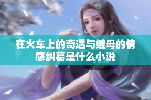 在火车上的奇遇与继母的情感纠葛是什么小说
