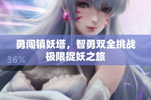 勇闯镇妖塔，智勇双全挑战极限捉妖之旅