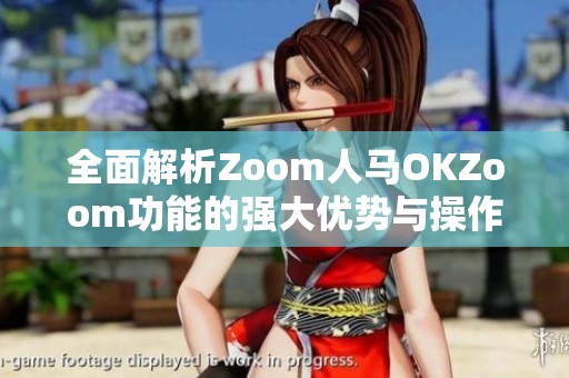 全面解析Zoom人马OKZoom功能的强大优势与操作指南