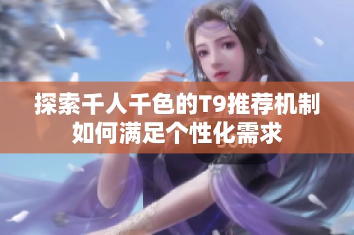 探索千人千色的T9推荐机制如何满足个性化需求