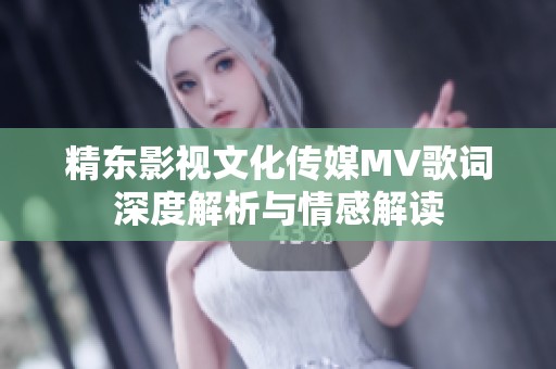 精东影视文化传媒MV歌词深度解析与情感解读