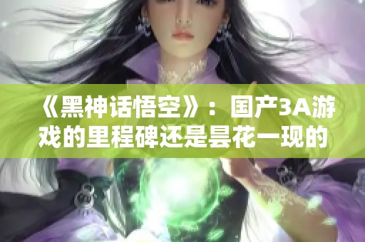 《黑神话悟空》：国产3A游戏的里程碑还是昙花一现的悲歌？
