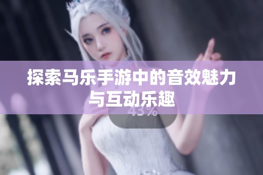 探索马乐手游中的音效魅力与互动乐趣