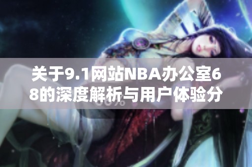 关于9.1网站NBA办公室68的深度解析与用户体验分享