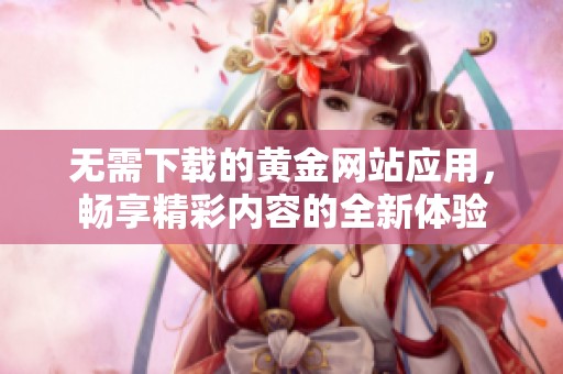 无需下载的黄金网站应用，畅享精彩内容的全新体验