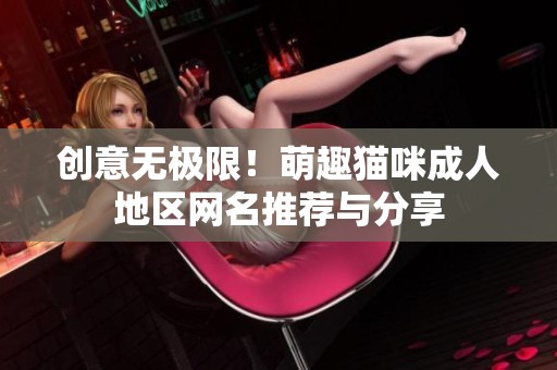 创意无极限！萌趣猫咪成人地区网名推荐与分享