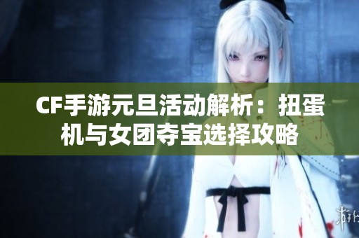 CF手游元旦活动解析：扭蛋机与女团夺宝选择攻略