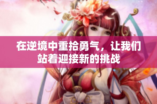 在逆境中重拾勇气，让我们站着迎接新的挑战