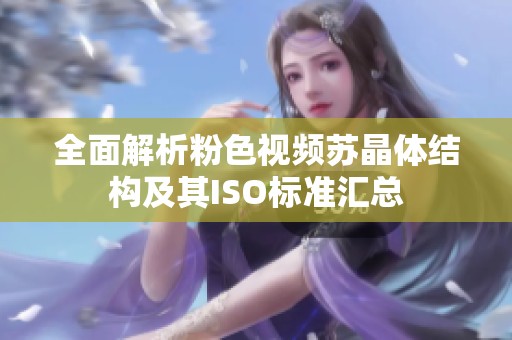全面解析粉色视频苏晶体结构及其ISO标准汇总