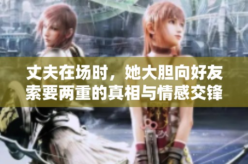 丈夫在场时，她大胆向好友索要两重的真相与情感交锋