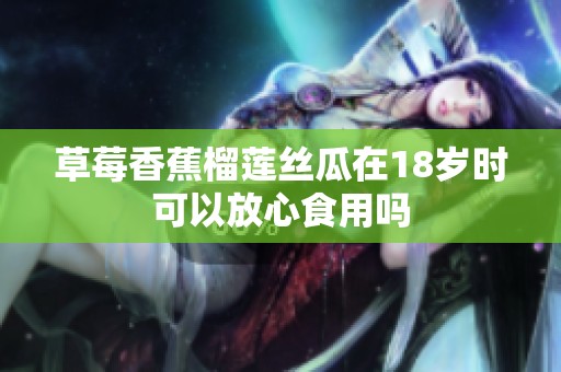 草莓香蕉榴莲丝瓜在18岁时可以放心食用吗