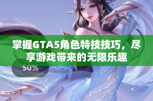 掌握GTA5角色特技技巧，尽享游戏带来的无限乐趣