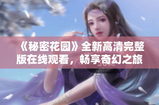 《秘密花园》全新高清完整版在线观看，畅享奇幻之旅