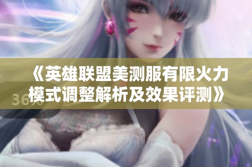 《英雄联盟美测服有限火力模式调整解析及效果评测》