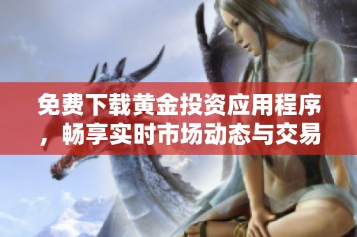 免费下载黄金投资应用程序，畅享实时市场动态与交易服务