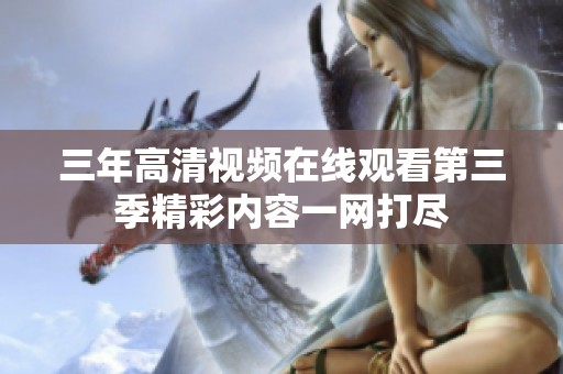 三年高清视频在线观看第三季精彩内容一网打尽