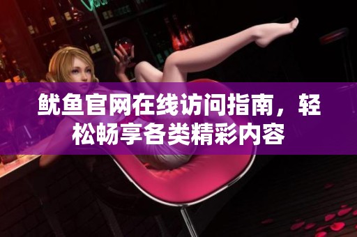 鱿鱼官网在线访问指南，轻松畅享各类精彩内容