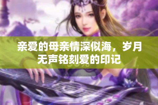 亲爱的母亲情深似海，岁月无声铭刻爱的印记