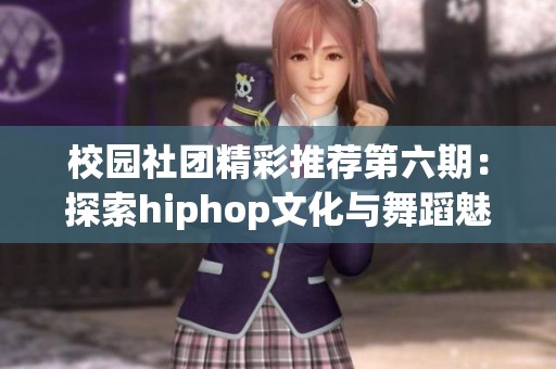 校园社团精彩推荐第六期：探索hiphop文化与舞蹈魅力