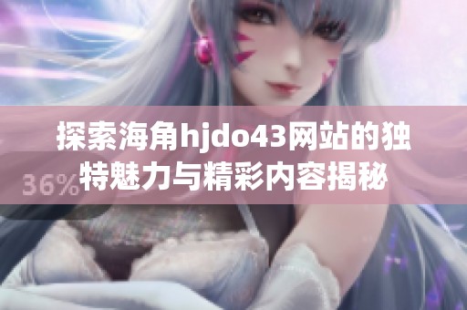 探索海角hjdo43网站的独特魅力与精彩内容揭秘