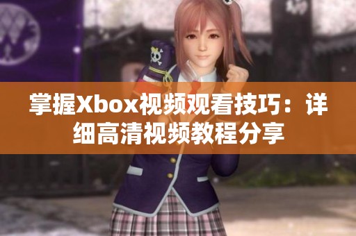 掌握Xbox视频观看技巧：详细高清视频教程分享