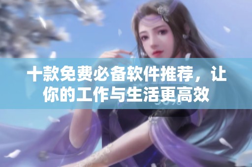 十款免费必备软件推荐，让你的工作与生活更高效