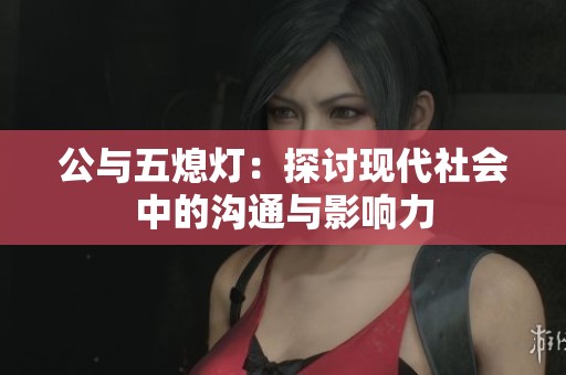 公与五熄灯：探讨现代社会中的沟通与影响力