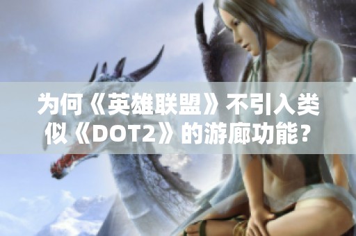 为何《英雄联盟》不引入类似《DOT2》的游廊功能？探讨背后的原因与影响