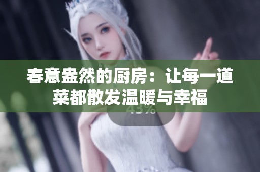 春意盎然的厨房：让每一道菜都散发温暖与幸福