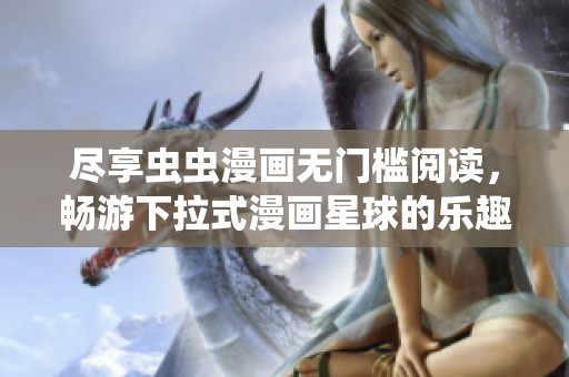 尽享虫虫漫画无门槛阅读，畅游下拉式漫画星球的乐趣