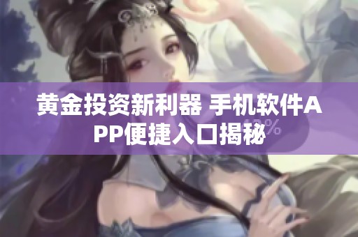 黄金投资新利器 手机软件APP便捷入口揭秘